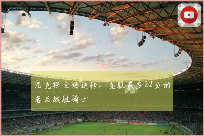 尼克斯主场逆转,克服最多22分的落后战胜骑士