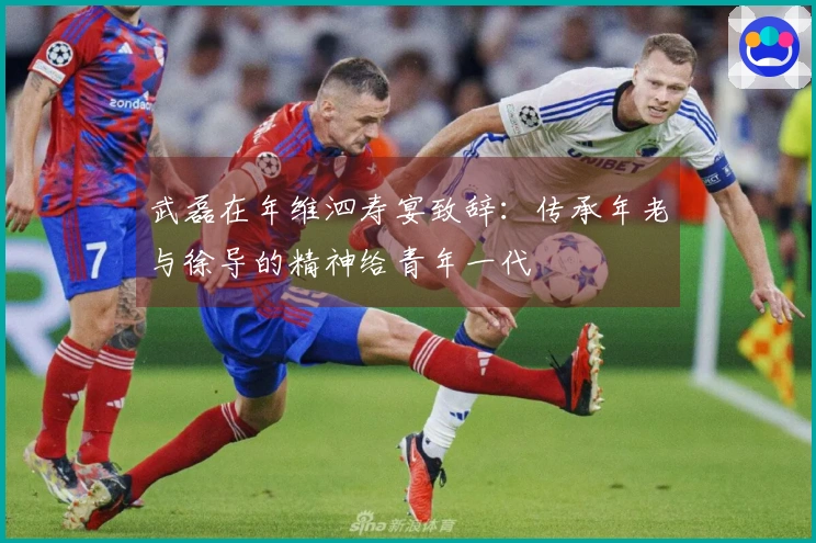 武磊在年维泗寿宴致辞:传承年老与徐导的精神给青年一代