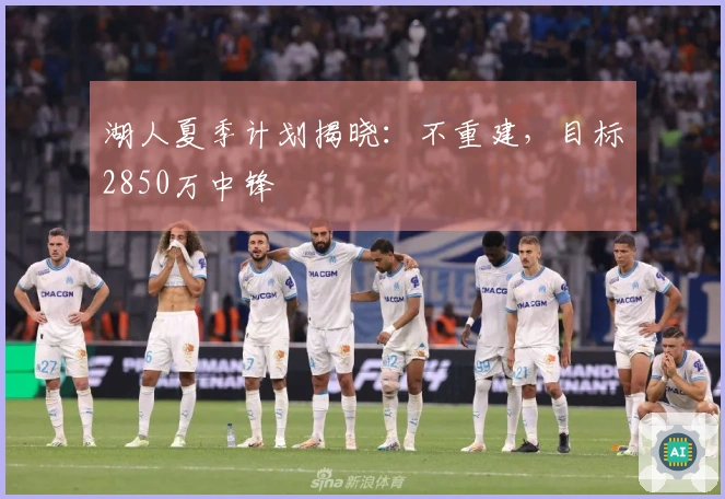 湖人夏季计划揭晓：不重建，目标2850万中锋